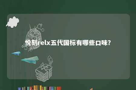 悦刻relx五代国标有哪些口味？ 